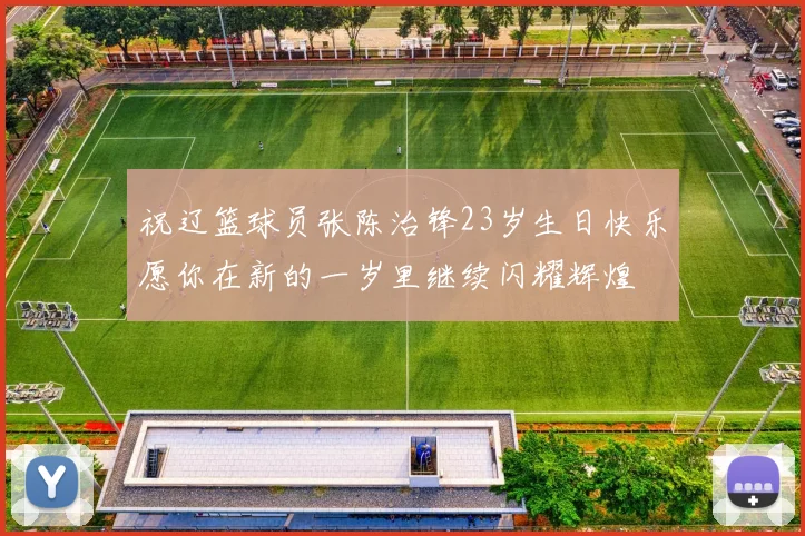 祝辽篮球员张陈治锋23岁生日快乐愿你在新的一岁里继续闪耀辉煌