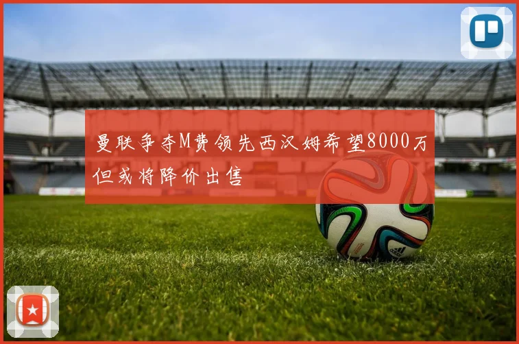 曼联争夺M费领先西汉姆希望8000万但或将降价出售